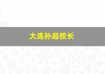 大连孙超校长