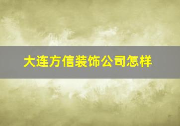 大连方信装饰公司怎样