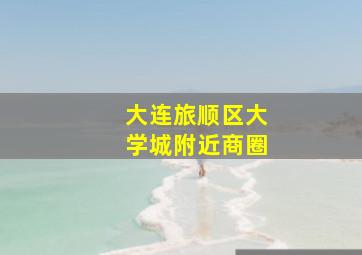 大连旅顺区大学城附近商圈