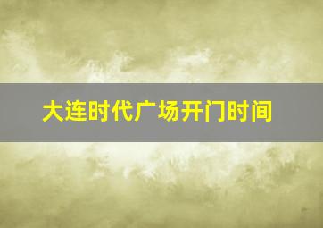 大连时代广场开门时间