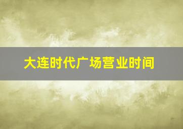 大连时代广场营业时间