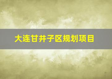 大连甘井子区规划项目