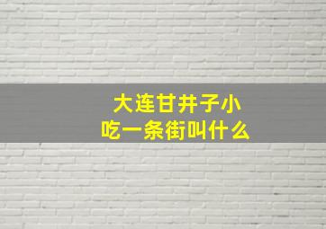 大连甘井子小吃一条街叫什么