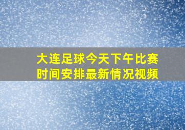 大连足球今天下午比赛时间安排最新情况视频