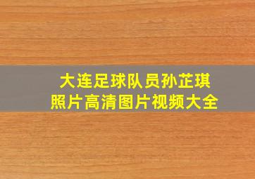 大连足球队员孙芷琪照片高清图片视频大全