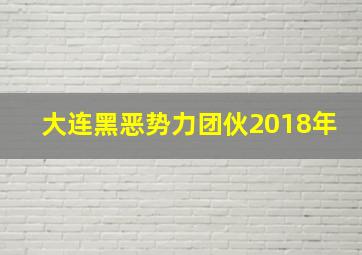 大连黑恶势力团伙2018年