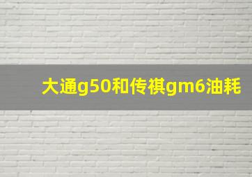 大通g50和传祺gm6油耗