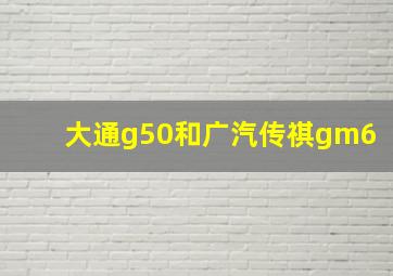 大通g50和广汽传祺gm6