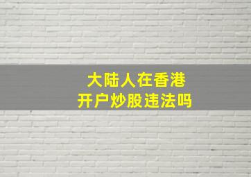 大陆人在香港开户炒股违法吗