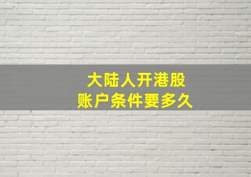 大陆人开港股账户条件要多久