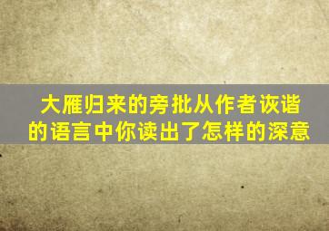 大雁归来的旁批从作者诙谐的语言中你读出了怎样的深意