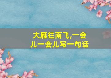 大雁往南飞,一会儿一会儿写一句话