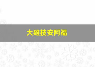 大雄技安阿福