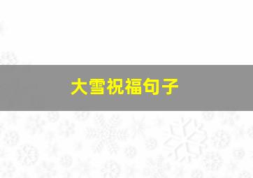 大雪祝福句子