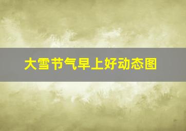 大雪节气早上好动态图