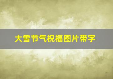 大雪节气祝福图片带字