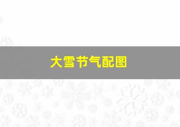 大雪节气配图