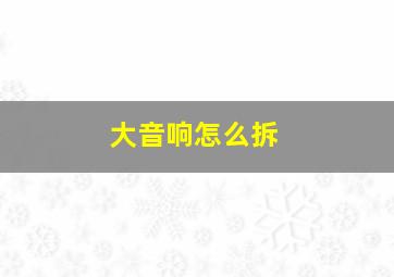 大音响怎么拆