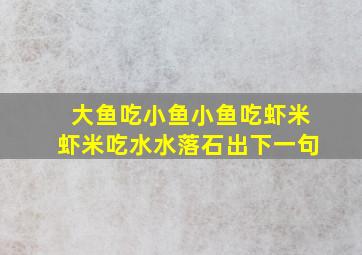 大鱼吃小鱼小鱼吃虾米虾米吃水水落石出下一句