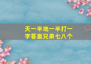 天一半地一半打一字答案兄弟七八个