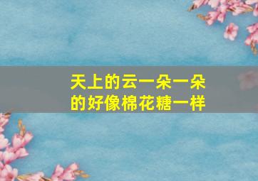 天上的云一朵一朵的好像棉花糖一样