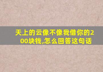 天上的云像不像我借你的200块钱,怎么回答这句话