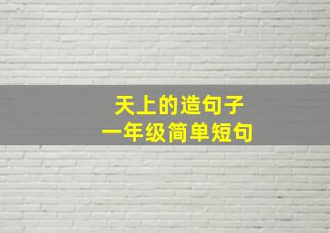 天上的造句子一年级简单短句