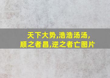 天下大势,浩浩汤汤,顺之者昌,逆之者亡图片