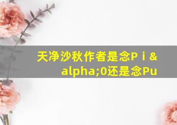 天净沙秋作者是念Pⅰα0还是念Pu