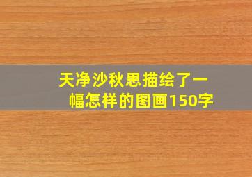 天净沙秋思描绘了一幅怎样的图画150字