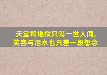 天堂和地狱只隔一世人间,笑容与泪水也只差一段想念