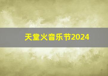 天堂火音乐节2024