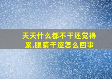 天天什么都不干还觉得累,眼睛干涩怎么回事