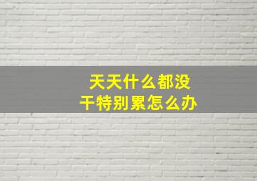 天天什么都没干特别累怎么办