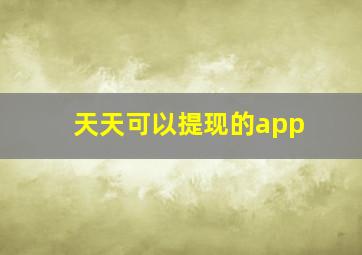 天天可以提现的app