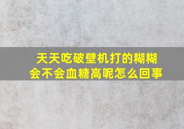 天天吃破壁机打的糊糊会不会血糖高呢怎么回事