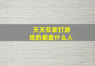 天天在家打游戏的都是什么人