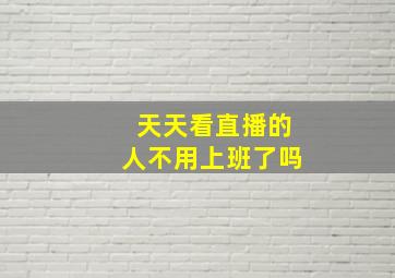 天天看直播的人不用上班了吗