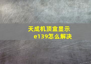 天成机顶盒显示e139怎么解决