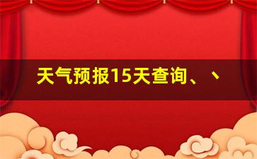 天气预报15天查询、丶