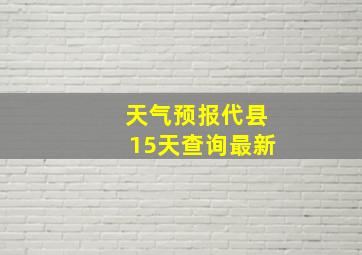 天气预报代县15天查询最新