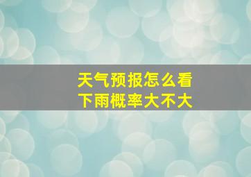 天气预报怎么看下雨概率大不大