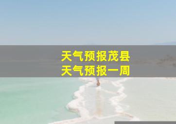 天气预报茂县天气预报一周