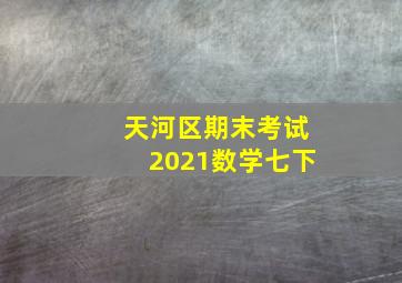 天河区期末考试2021数学七下