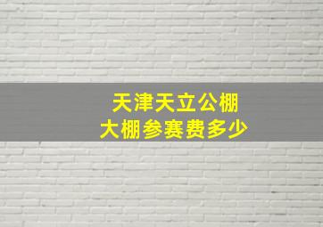 天津天立公棚大棚参赛费多少