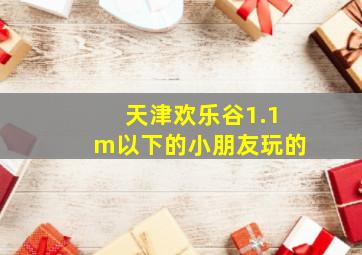 天津欢乐谷1.1m以下的小朋友玩的