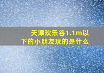 天津欢乐谷1.1m以下的小朋友玩的是什么