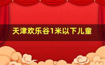 天津欢乐谷1米以下儿童