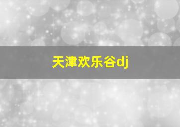 天津欢乐谷dj