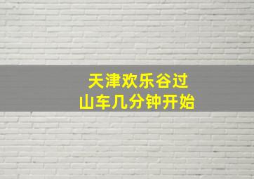 天津欢乐谷过山车几分钟开始